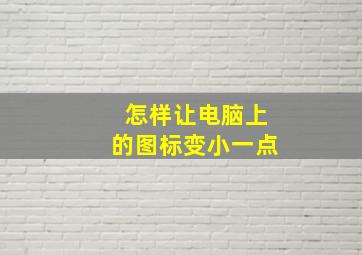 怎样让电脑上的图标变小一点