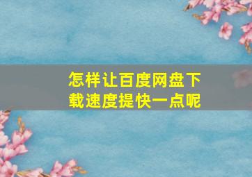 怎样让百度网盘下载速度提快一点呢