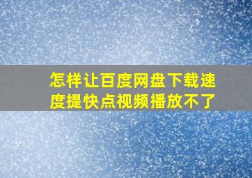 怎样让百度网盘下载速度提快点视频播放不了