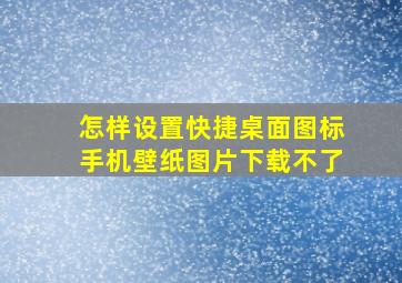 怎样设置快捷桌面图标手机壁纸图片下载不了