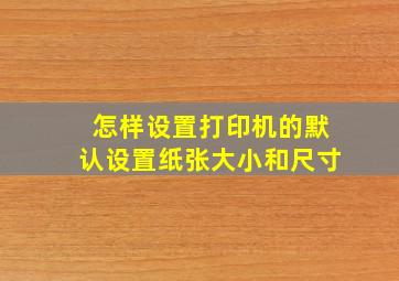 怎样设置打印机的默认设置纸张大小和尺寸