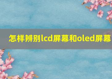 怎样辨别lcd屏幕和oled屏幕