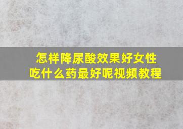 怎样降尿酸效果好女性吃什么药最好呢视频教程