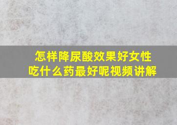 怎样降尿酸效果好女性吃什么药最好呢视频讲解