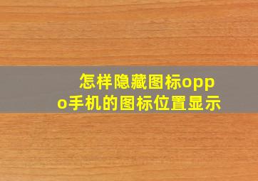 怎样隐藏图标oppo手机的图标位置显示