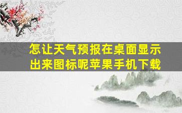 怎让天气预报在桌面显示出来图标呢苹果手机下载