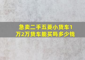 急卖二手五菱小货车1万2万货车能买吗多少钱