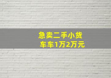 急卖二手小货车车1万2万元