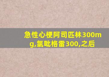 急性心梗阿司匹林300mg,氯吡格雷300,之后