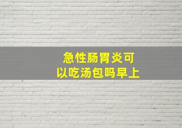 急性肠胃炎可以吃汤包吗早上