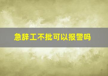 急辞工不批可以报警吗