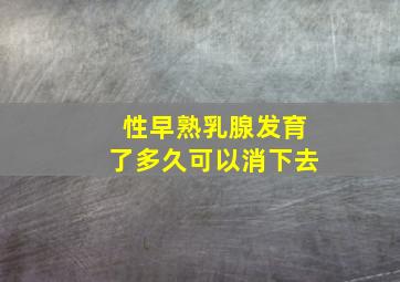 性早熟乳腺发育了多久可以消下去