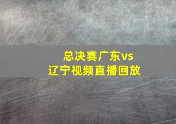 总决赛广东vs辽宁视频直播回放