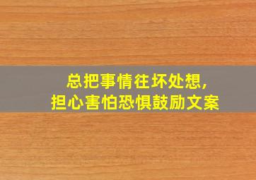 总把事情往坏处想,担心害怕恐惧鼓励文案