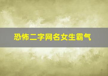 恐怖二字网名女生霸气