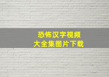 恐怖汉字视频大全集图片下载