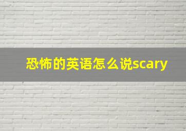 恐怖的英语怎么说scary