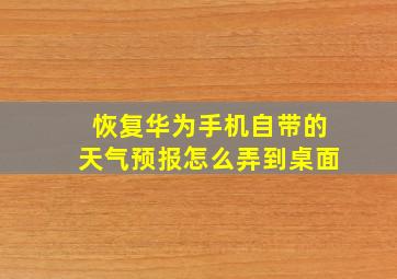 恢复华为手机自带的天气预报怎么弄到桌面