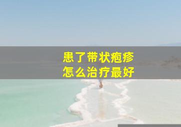 患了带状疱疹怎么治疗最好