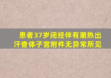 患者37岁闭经伴有潮热出汗查体子宫附件无异常所见