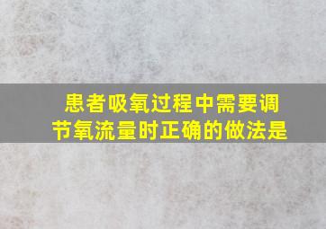 患者吸氧过程中需要调节氧流量时正确的做法是