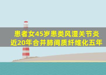 患者女45岁患类风湿关节炎近20年合并肺间质纤维化五年