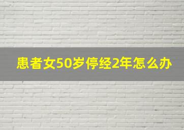 患者女50岁停经2年怎么办