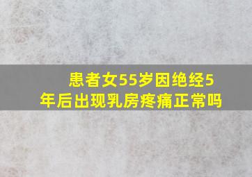 患者女55岁因绝经5年后出现乳房疼痛正常吗