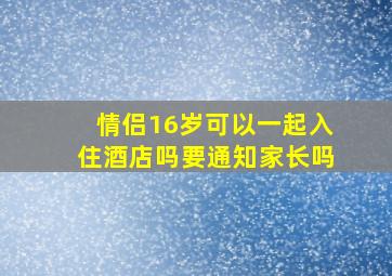 情侣16岁可以一起入住酒店吗要通知家长吗