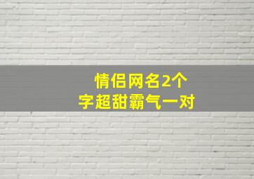 情侣网名2个字超甜霸气一对