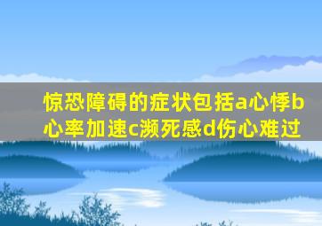 惊恐障碍的症状包括a心悸b心率加速c濒死感d伤心难过