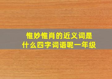 惟妙惟肖的近义词是什么四字词语呢一年级