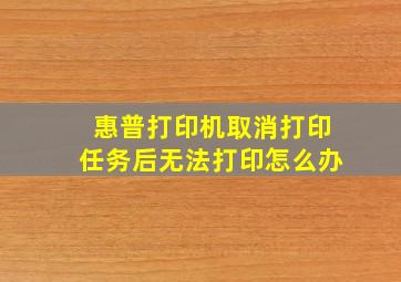 惠普打印机取消打印任务后无法打印怎么办