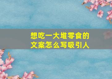 想吃一大堆零食的文案怎么写吸引人