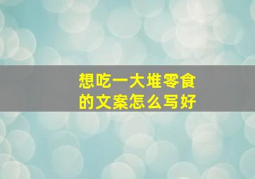 想吃一大堆零食的文案怎么写好