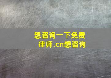 想咨询一下免费律师.cn想咨询