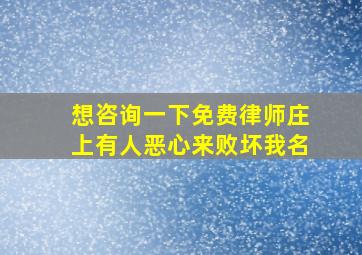 想咨询一下免费律师庄上有人恶心来败坏我名