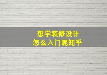 想学装修设计怎么入门呢知乎