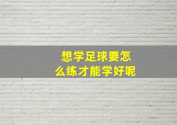 想学足球要怎么练才能学好呢