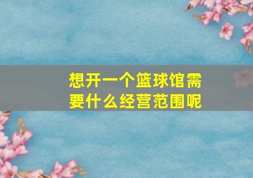 想开一个篮球馆需要什么经营范围呢