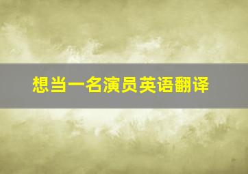 想当一名演员英语翻译