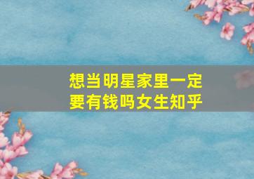 想当明星家里一定要有钱吗女生知乎