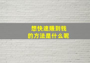 想快速赚到钱的方法是什么呢