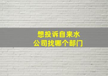 想投诉自来水公司找哪个部门