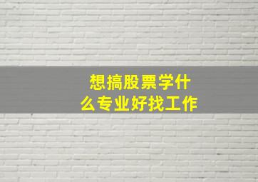 想搞股票学什么专业好找工作