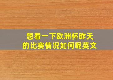 想看一下欧洲杯昨天的比赛情况如何呢英文