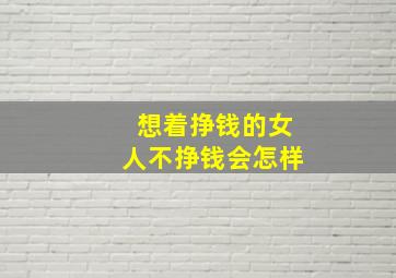 想着挣钱的女人不挣钱会怎样