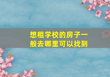 想租学校的房子一般去哪里可以找到