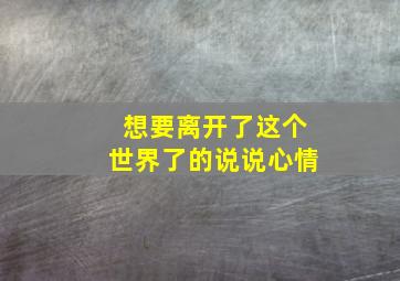 想要离开了这个世界了的说说心情