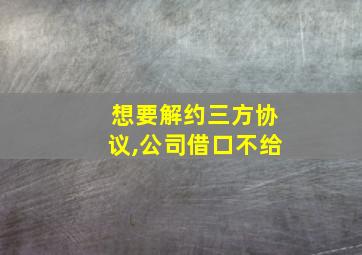 想要解约三方协议,公司借口不给